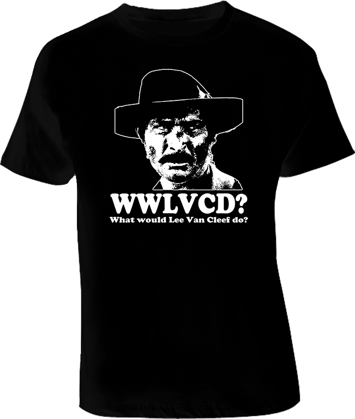 What would Lee Van Cleef do WWLVCD T Shirt What would Lee Van Cleef do WWLVCD T Shirt