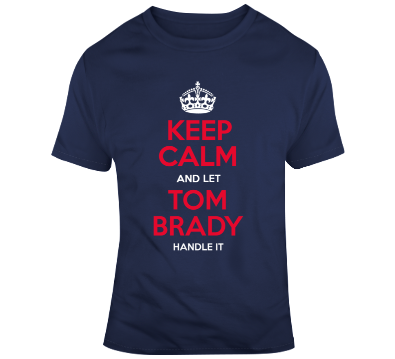Keep Calm And Let Tom Brady Handle It T Shirt Keep Calm And Let Tom Brady Handle It T Shirt