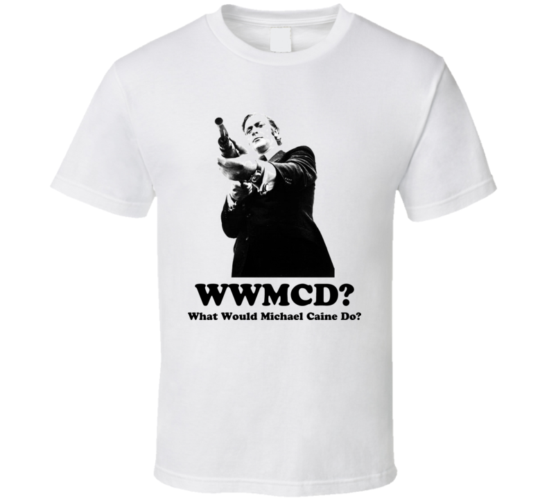 Michael Caine WWMCD What Would Michael Cain Do T Shirt Michael Caine WWMCD What Would Michael Cain Do T Shirt