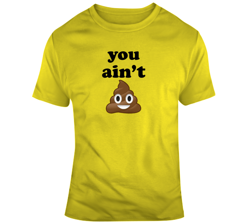 You Ain't Poop Emoji Funny T Shirt You Ain't Poop Emoji Funny T Shirt