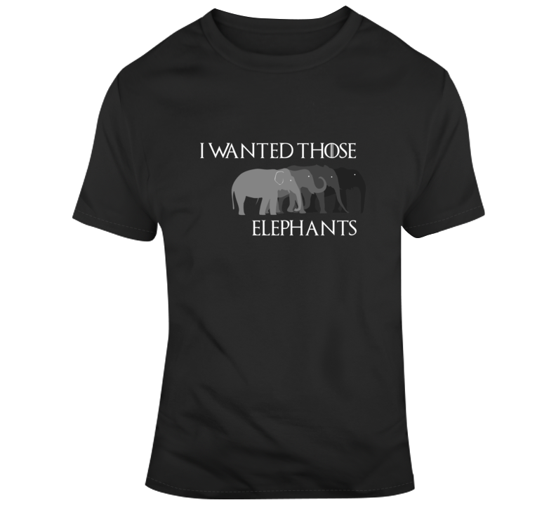 I Wanted Those Elephants Cersei Got Fan Parody T Shirt I Wanted Those Elephants Cersei Got Fan Parody T Shirt
