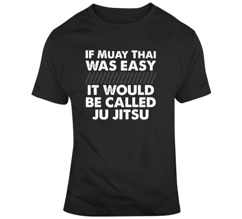 If Muay Thai Was Easy It Would Be Called Ju Jitsu Mma Funny T Shirt If Muay Thai Was Easy It Would Be Called Ju Jitsu Mma Funny T Shirt