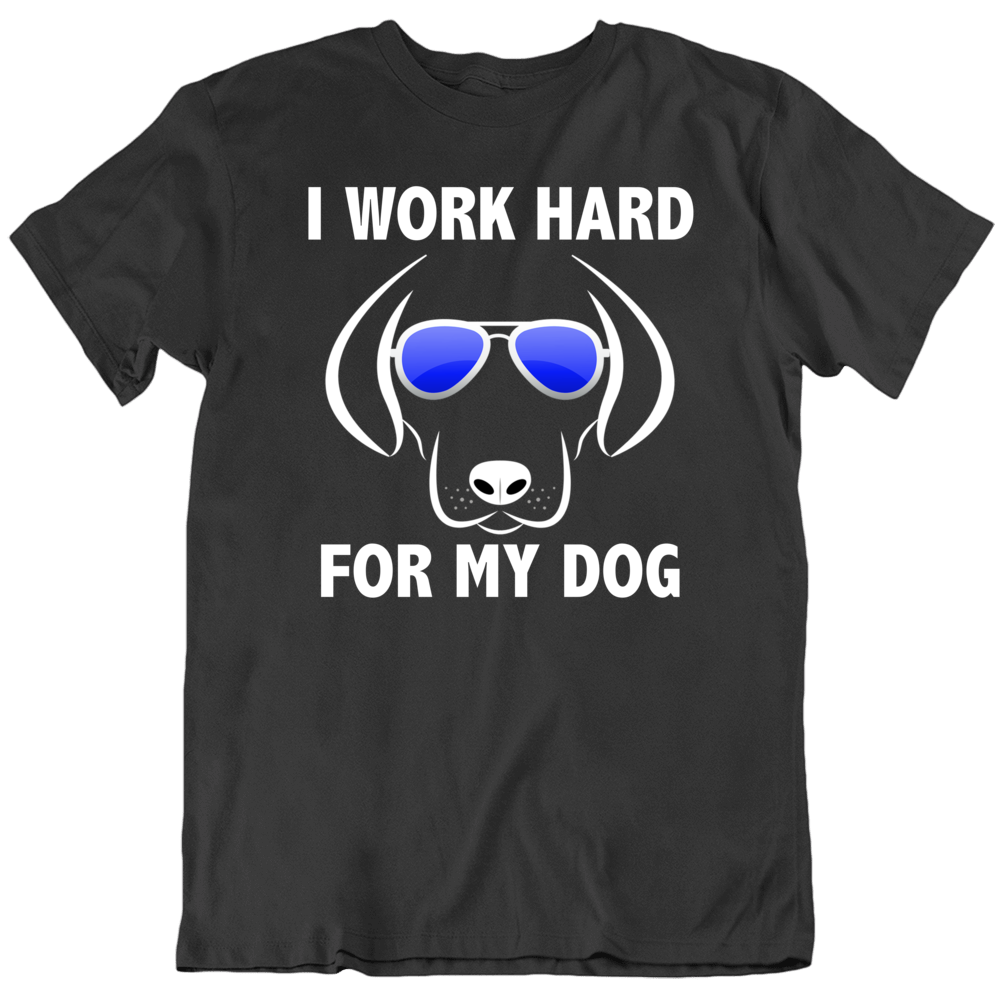 I Work Hard For My Dog Lover Funny Pet T Shirt I Work Hard For My Dog Lover Funny Pet T Shirt