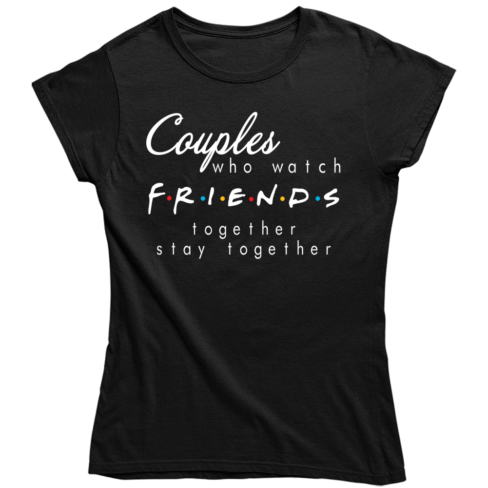 Couples Who Watch Friends Together Say Together Funny Tv Netflix Fan Ladies T Shirt Couples Who Watch Friends Together Say Together Funny Tv Netflix Fan Ladies T Shirt