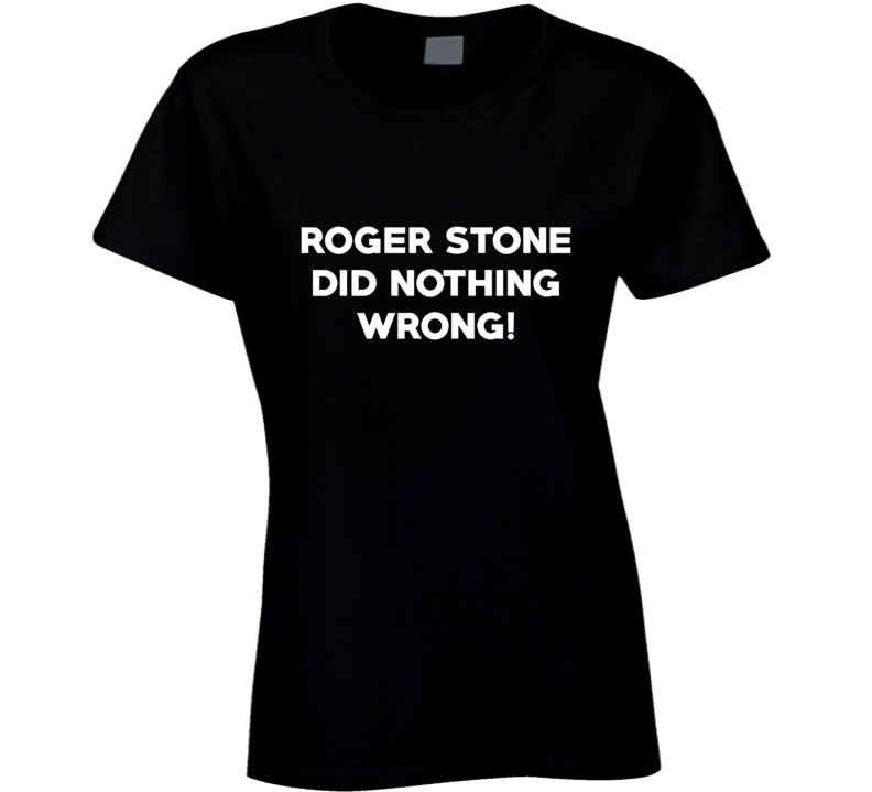 Roger Stone Did Nothing Wrong Usa Politics Ladies T Shirt Roger Stone Did Nothing Wrong Usa Politics Ladies T Shirt