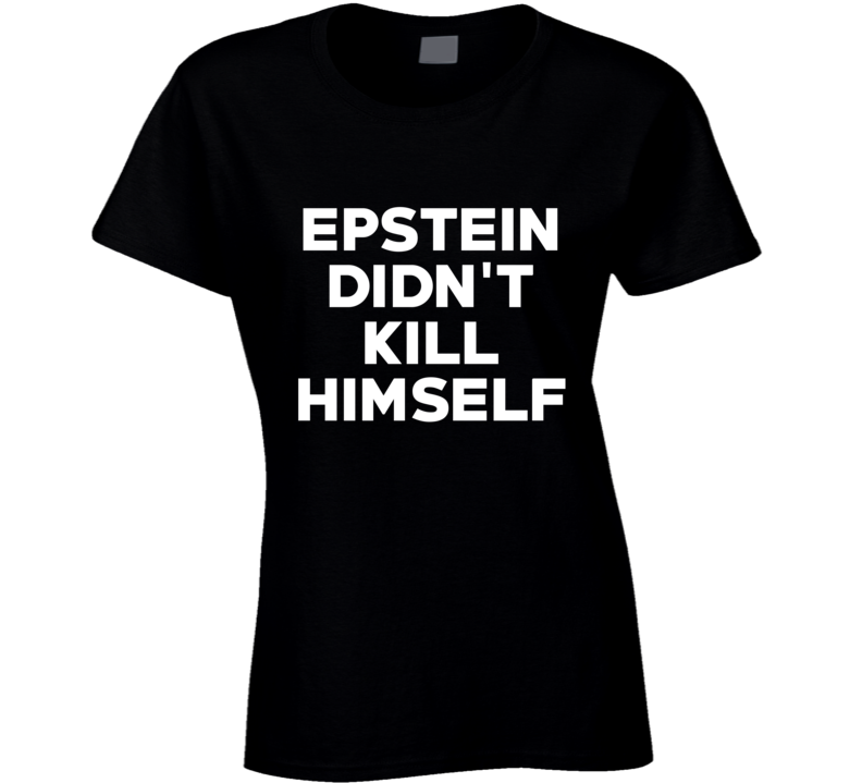 Epstein Didn't Kill Himself Scandal Ladies T Shirt Epstein Didn't Kill Himself Scandal Ladies T Shirt