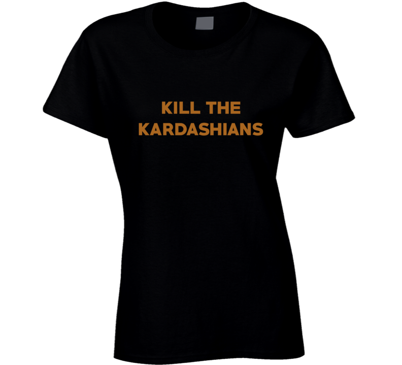 Kill The Kardashians Parody Funny Celebrity Ladies T Shirt Kill The Kardashians Parody Funny Celebrity Ladies T Shirt
