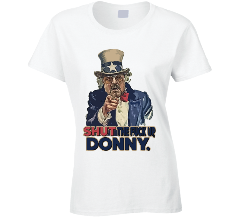 Shut The F Up Donny Funny Big Lebowski Donald Trump Parody Usa Uncle Sam Ladies T Shirt Shut The F Up Donny Funny Big Lebowski Donald Trump Parody Usa Uncle Sam Ladies T Shirt