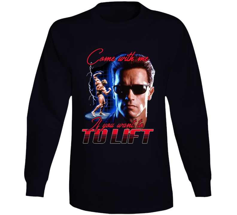 Arnold Schwarzenegger Come With Me If You Wnat To Lift Funny Parody Long Sleeve Arnold Schwarzenegger Come With Me If You Wnat To Lift Funny Parody Long Sleeve