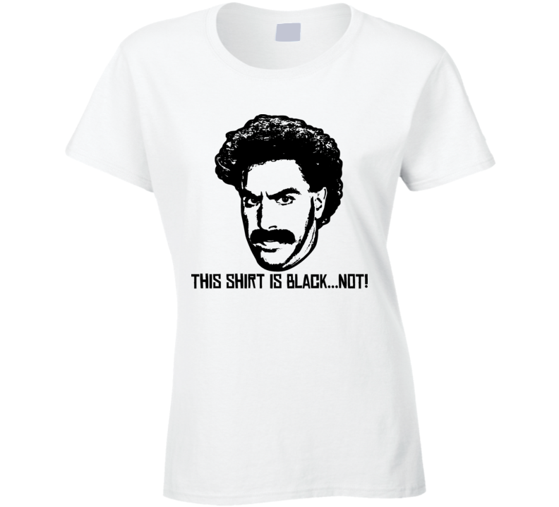 Borat This Shirt Is Black Not Funny Parody Ladies T Shirt Borat This Shirt Is Black Not Funny Parody Ladies T Shirt