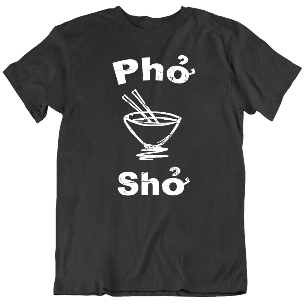Pho Sho Funny Vietnam Soup Funny Food Fan T Shirt Pho Sho Funny Vietnam Soup Funny Food Fan T Shirt