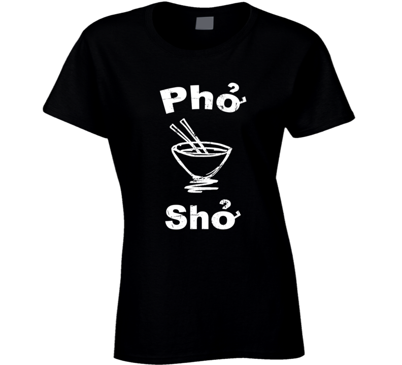 Pho Sho Funny Vietnam Soup Funny Food Fan Ladies T Shirt Pho Sho Funny Vietnam Soup Funny Food Fan Ladies T Shirt