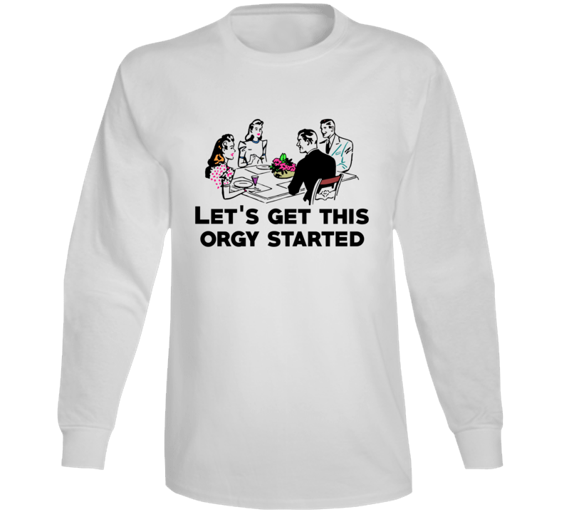 Lets Get This Orgy Started Funny Vintage Parody Long Sleeve Lets Get This Orgy Started Funny Vintage Parody Long Sleeve