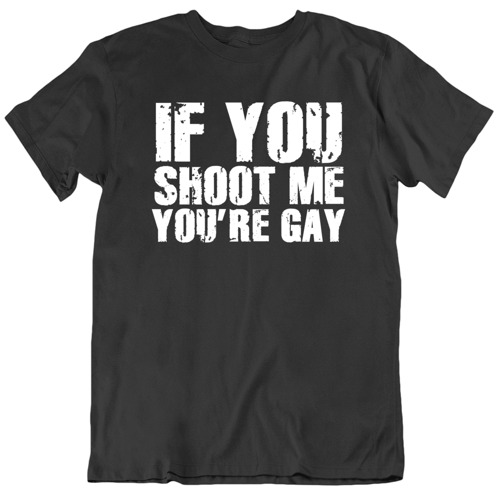 If You Shoot Me You're Gay Funny Parody T Shirt If You Shoot Me You're Gay Funny Parody T Shirt