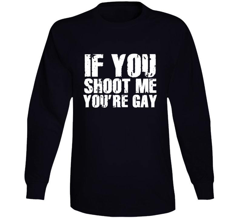 If You Shoot Me You're Gay Funny Parody Long Sleeve If You Shoot Me You're Gay Funny Parody Long Sleeve