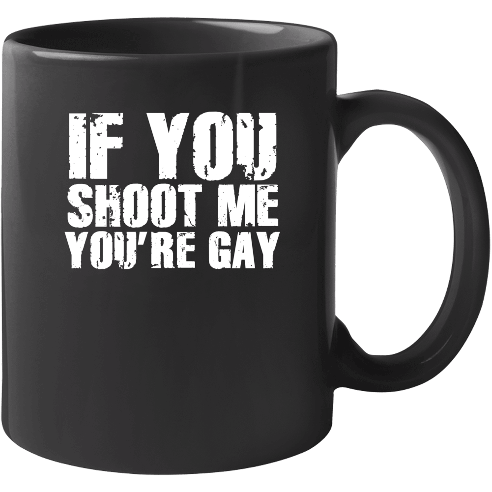 If You Shoot Me You're Your Gay Funny Parody Mug If You Shoot Me You're Your Gay Funny Parody Mug