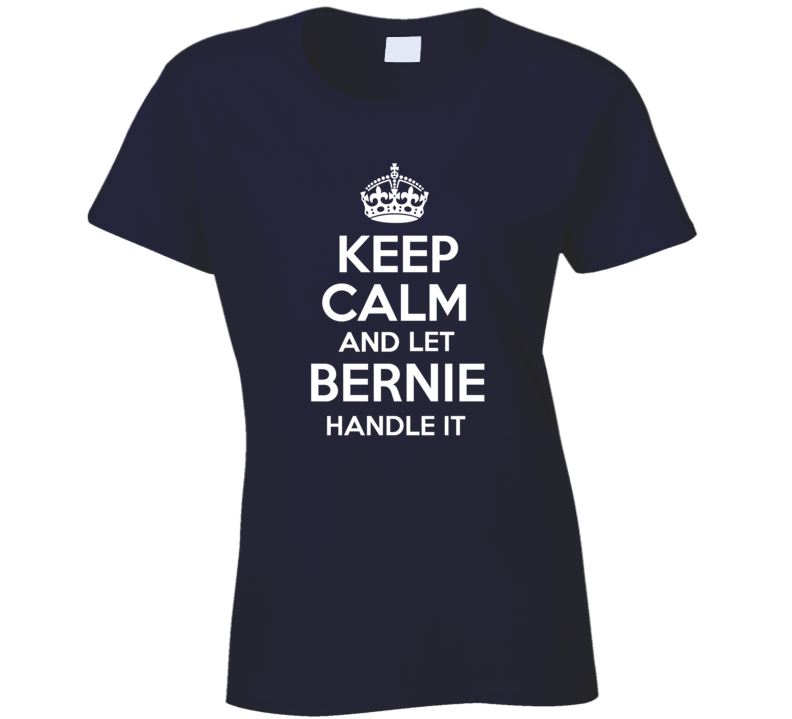 Keep Calm And Let Bernie Handle It President Sanders Ladies T Shirt Keep Calm And Let Bernie Handle It President Sanders Ladies T Shirt