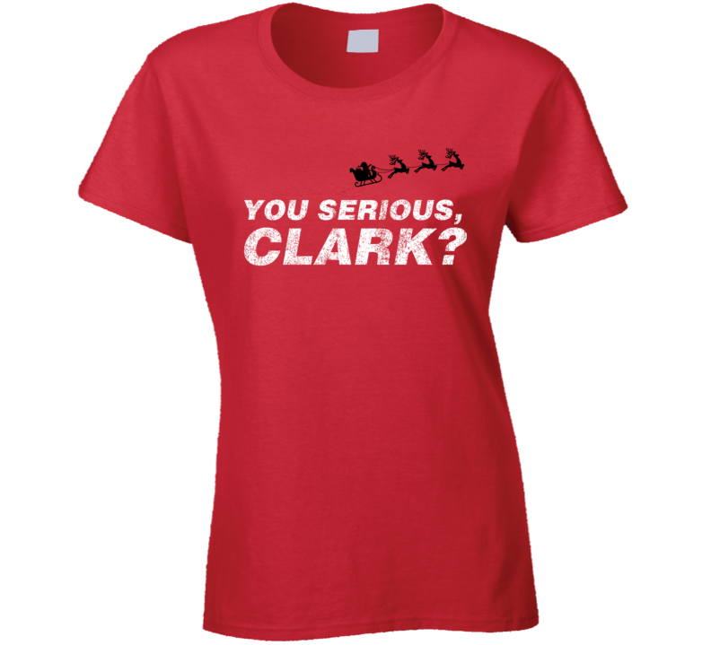 You Serious Clark Funny Eddie Christmas Vacation Ladies T Shirt You Serious Clark Funny Eddie Christmas Vacation Ladies T Shirt