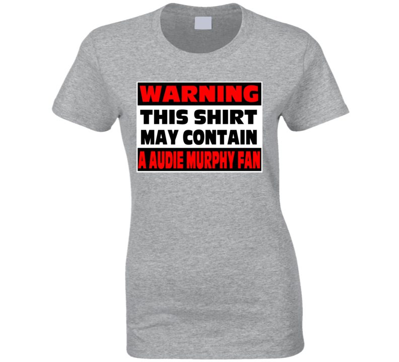 Audie Murphy Fan Warning Funny Ladies T Shirt Audie Murphy Fan Warning Funny Ladies T Shirt
