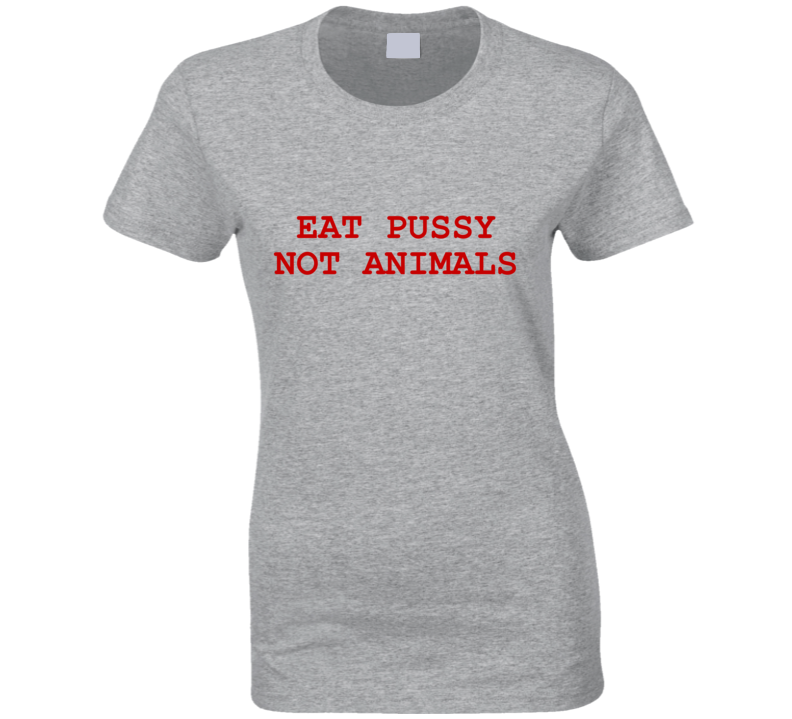 Eat Pussy Not Animals Funny Vegan Ladies T Shirt Eat Pussy Not Animals Funny Vegan Ladies T Shirt