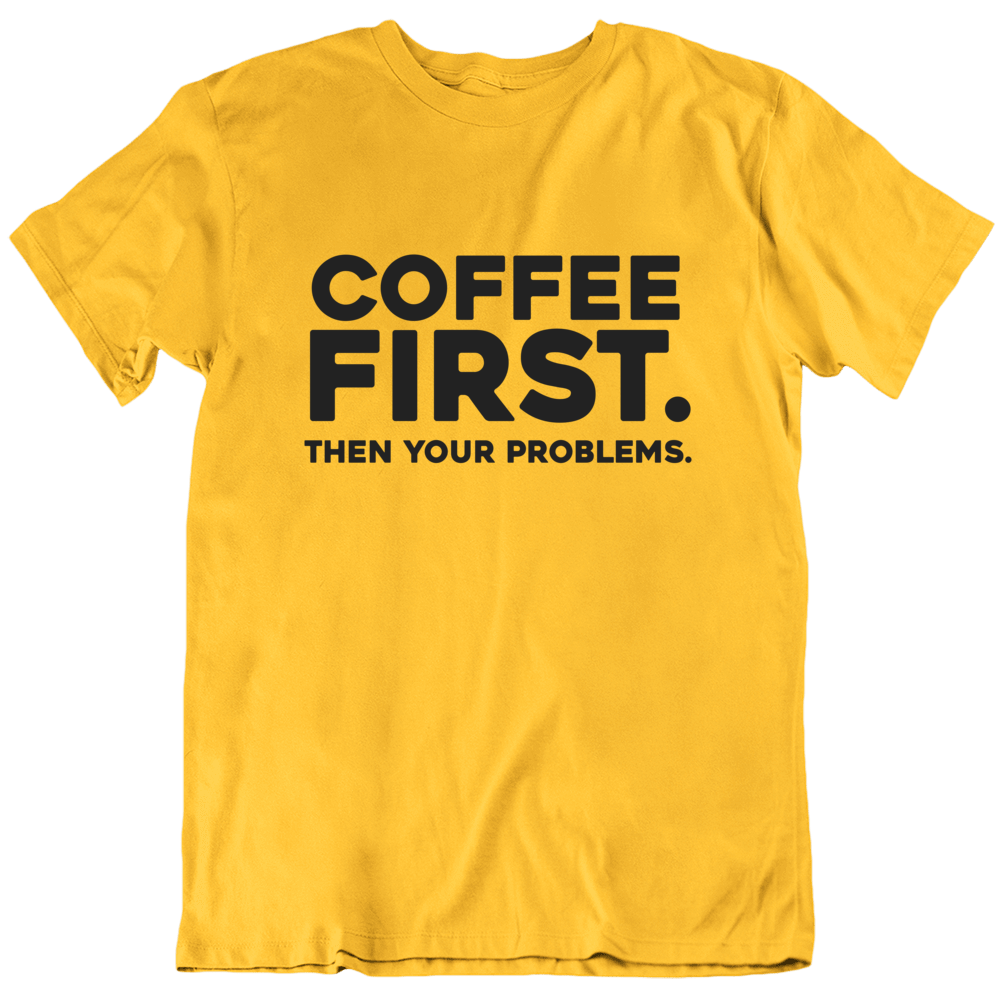 Coffee First Then Your Problems Funny T Shirt Coffee First Then Your Problems Funny T Shirt