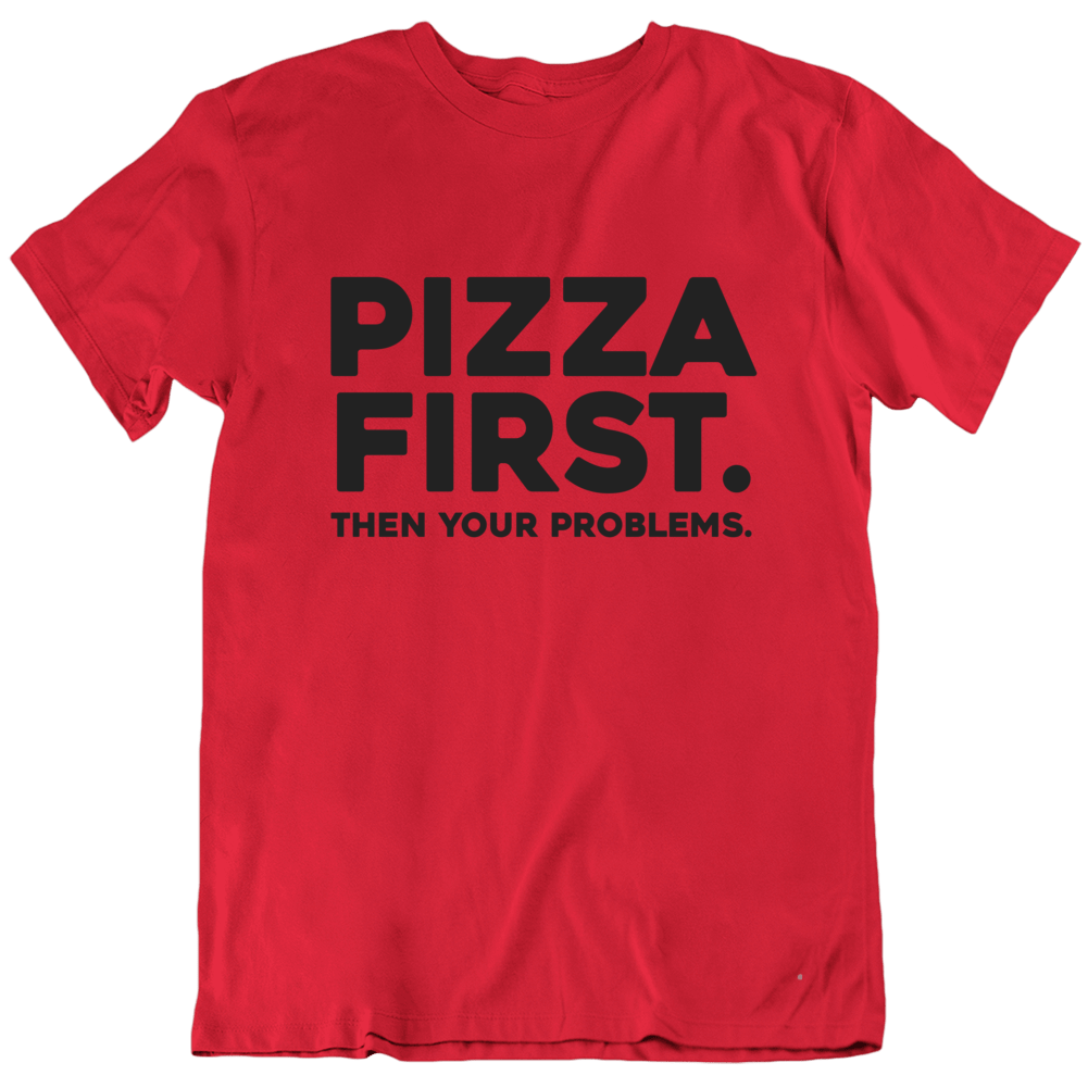 Pizza First Then Your Problems Funny T Shirt Pizza First Then Your Problems Funny T Shirt