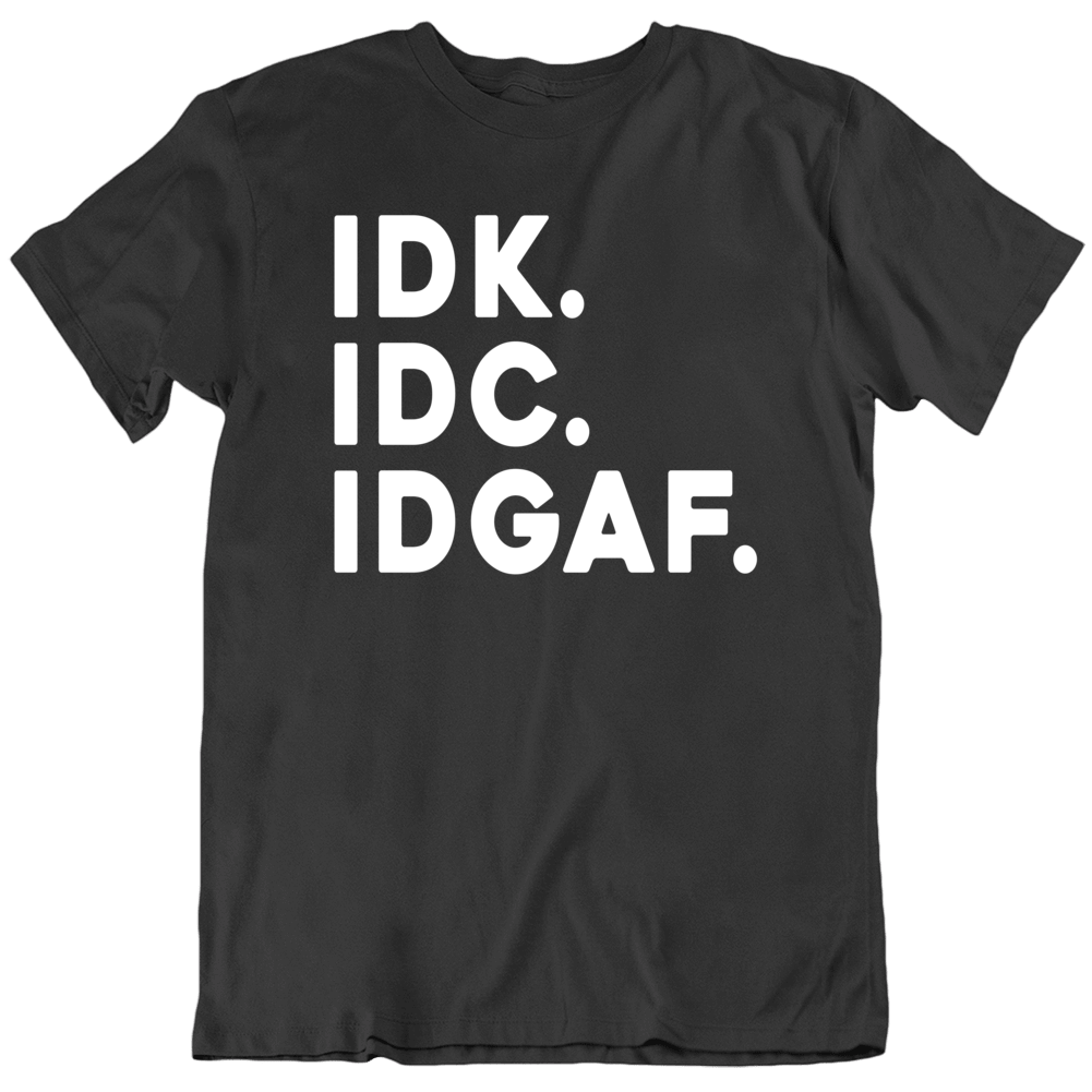 Idk Idc Idgaf Funny T Shirt Idk Idc Idgaf Funny T Shirt