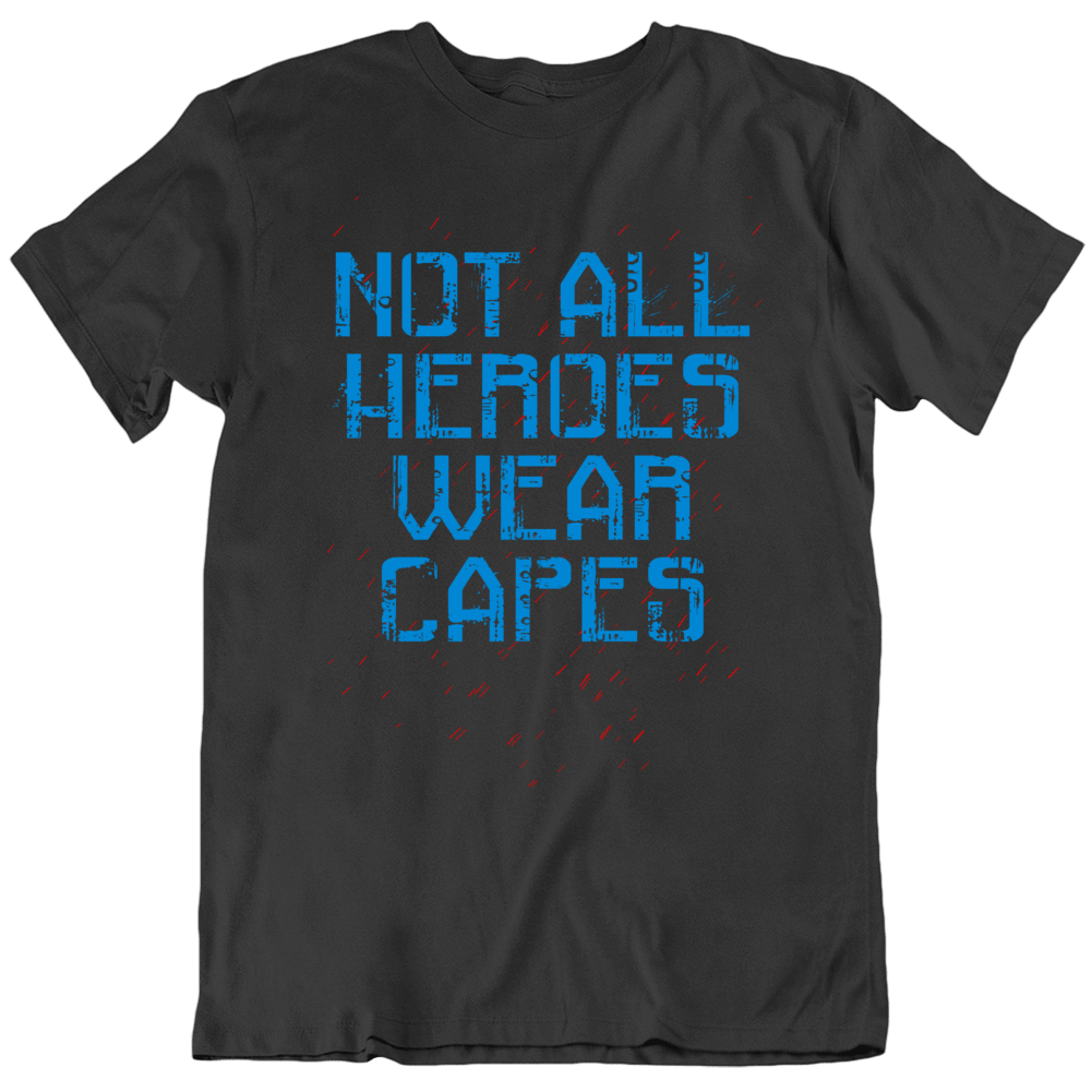 Not All Heroes Wear Capes T Shirt Not All Heroes Wear Capes T Shirt