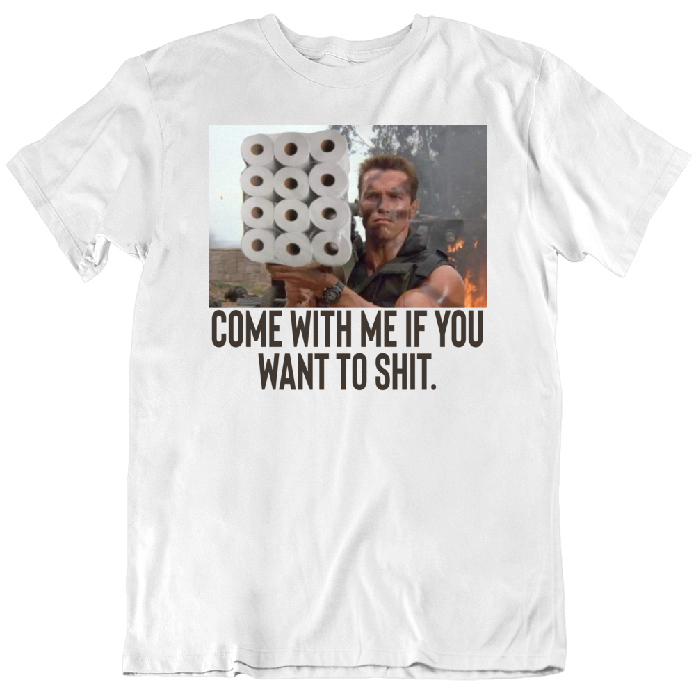 Come With Me If You Want To Shit Funny Toilet Paper Parody Arnold Schwarzenegger T Shirt Come With Me If You Want To Shit Funny Toilet Paper Parody Arnold Schwarzenegger T Shirt