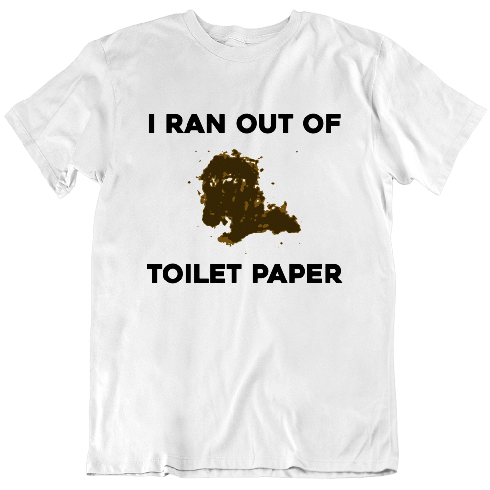 I Ran Out Of Toilet Paper Funny Gross Joke T Shirt I Ran Out Of Toilet Paper Funny Gross Joke T Shirt