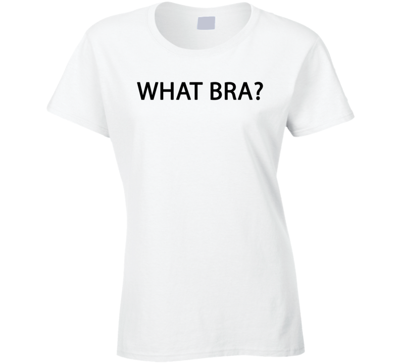 What Bra Funny Womans Ladies T Shirt What Bra Funny Womans Ladies T Shirt