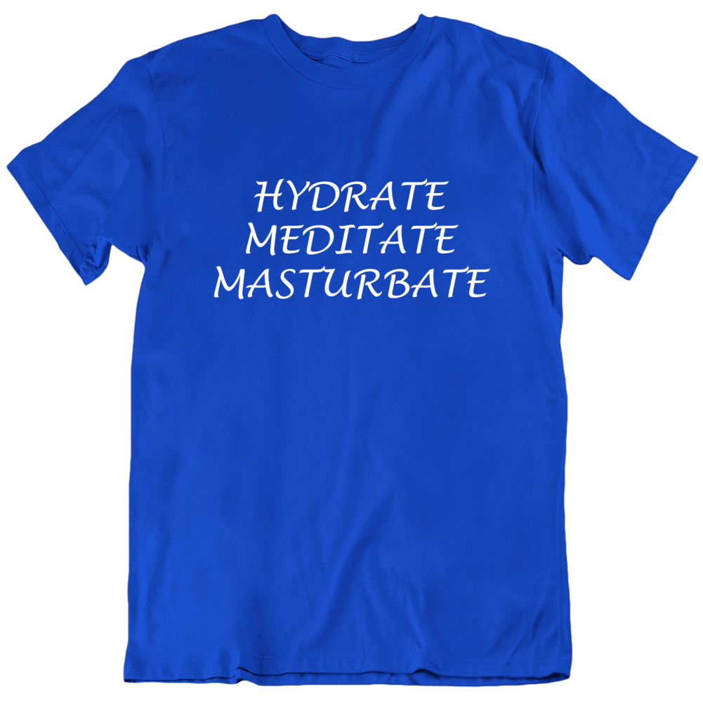 Hydrate Meditate Masturbate Funny T Shirt Hydrate Meditate Masturbate Funny T Shirt