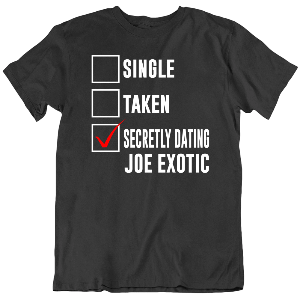Single Taken Secretly Dating Joe Exotic Funny Tiger King Parody T Shirt Single Taken Secretly Dating Joe Exotic Funny Tiger King Parody T Shirt