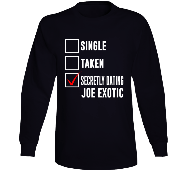 Single Taken Secretly Dating Joe Exotic Funny Tiger King Parody Long Sleeve Single Taken Secretly Dating Joe Exotic Funny Tiger King Parody Long Sleeve
