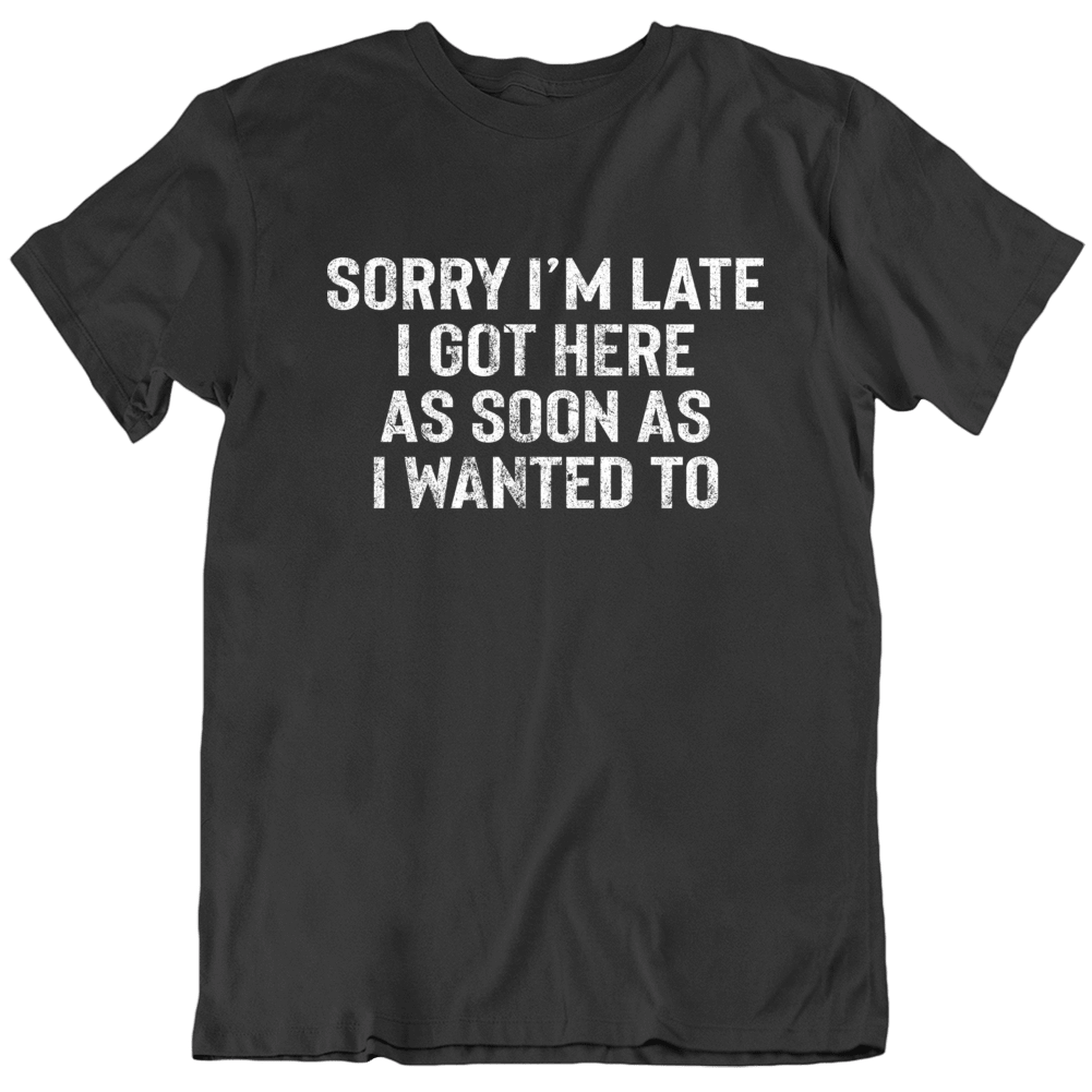 Sorry I'm Late Funny Sarcasm T Shirt Sorry I'm Late Funny Sarcasm T Shirt
