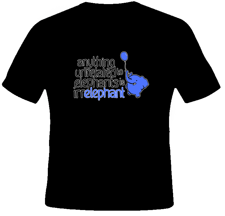 Anything Unrelated to Elephants is Irrelephant t shirt Anything Unrelated to Elephants is Irrelephant t shirt