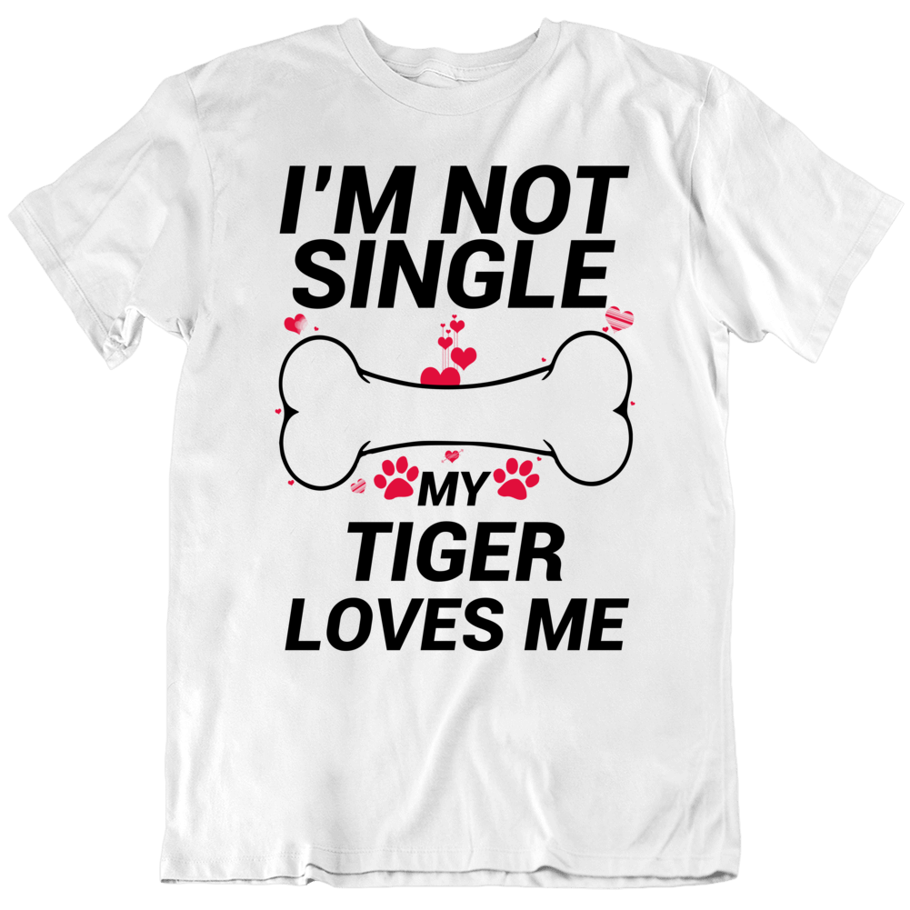 I'm Not Single My Tiger Loves Me Funny Pet T Shirt I'm Not Single My Tiger Loves Me Funny Pet T Shirt