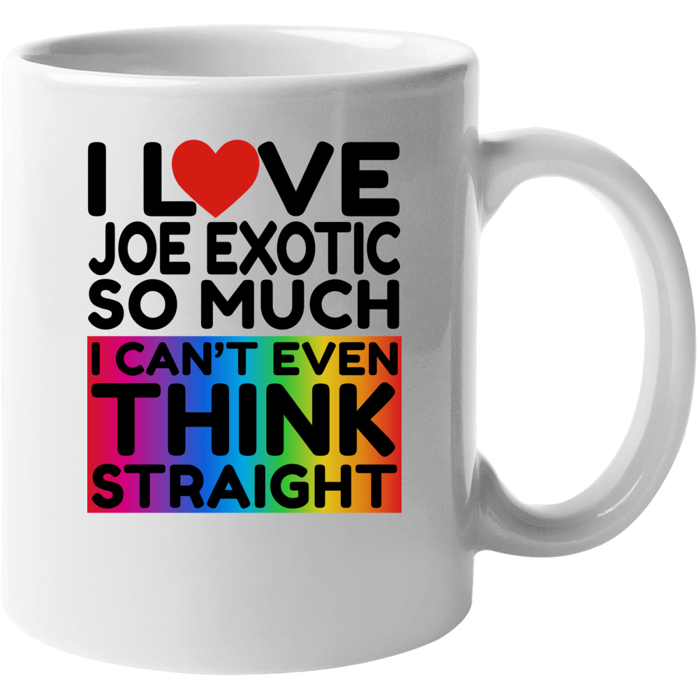 I Love Joe Exotic So Much I Can't Even Think Straight Funny Mug I Love Joe Exotic So Much I Can't Even Think Straight Funny Mug