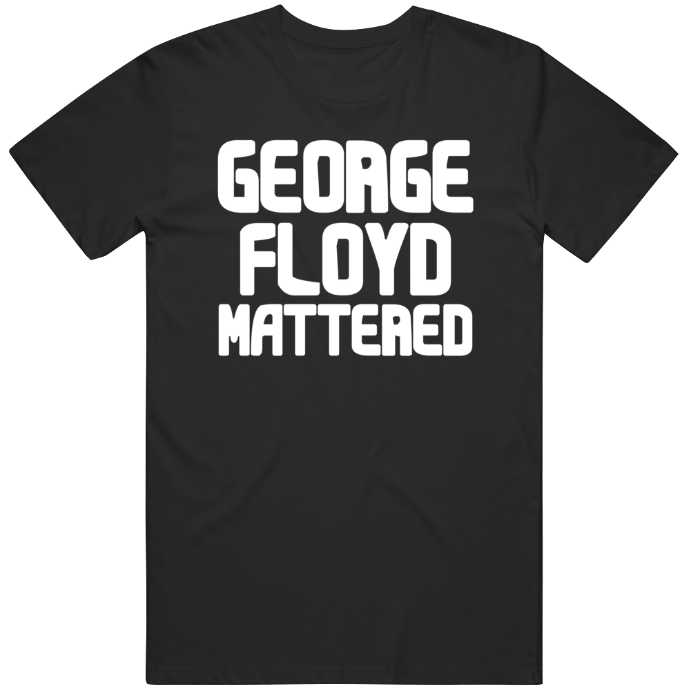 George Floyd Mattered Black Lives Protest Gear T Shirt George Floyd Mattered Black Lives Protest Gear T Shirt