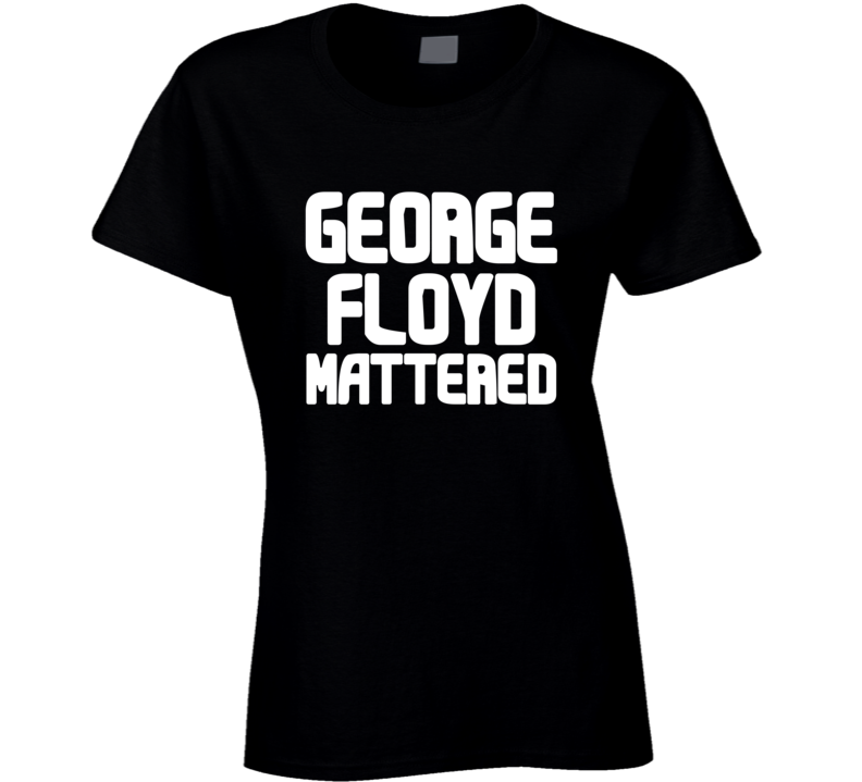 George Floyd Mattered Black Lives Protest Gear Ladies T Shirt George Floyd Mattered Black Lives Protest Gear Ladies T Shirt