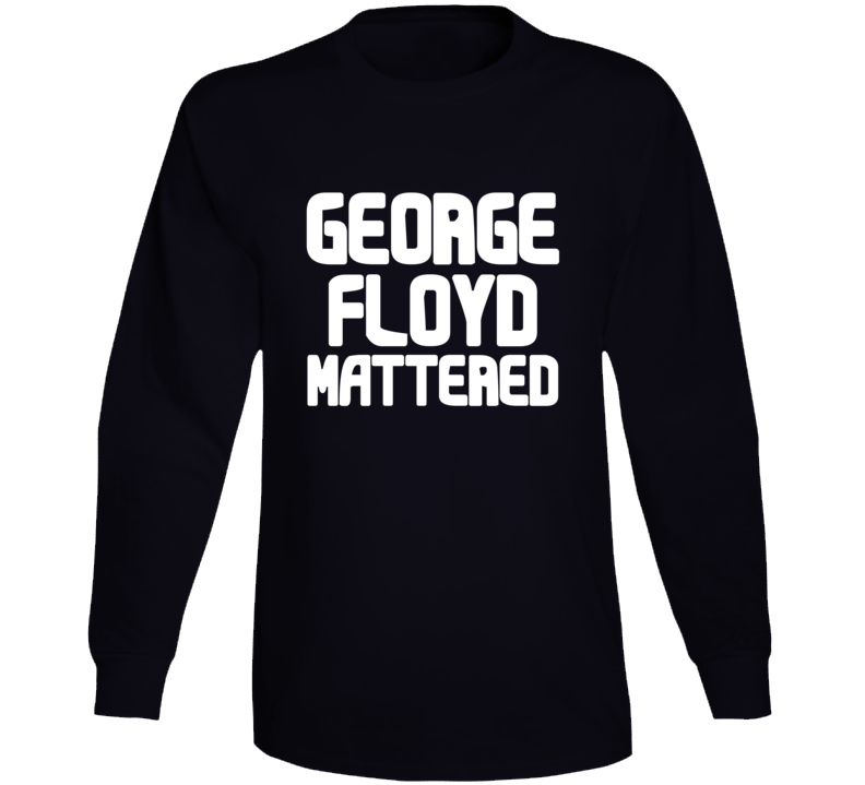 George Floyd Mattered Black Lives Protest Gear Long Sleeve George Floyd Mattered Black Lives Protest Gear Long Sleeve