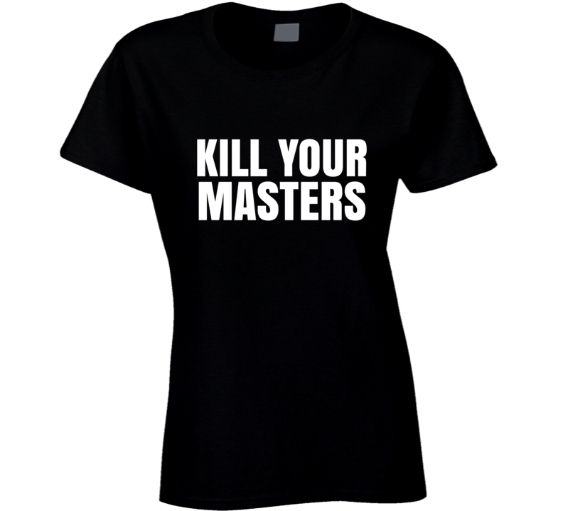 Kill Your Masters Black Lives Matter Protest Gear Ladies T Shirt Kill Your Masters Black Lives Matter Protest Gear Ladies T Shirt