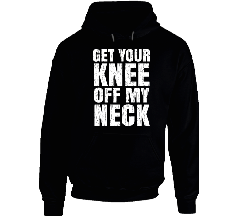 Get Your Knee Off My Neck Protest Gear Blm Hoodie Get Your Knee Off My Neck Protest Gear Blm Hoodie