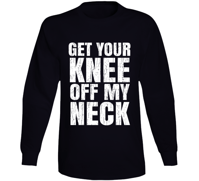 Get Your Knee Off My Neck Protest Gear Blm Long Sleeve Get Your Knee Off My Neck Protest Gear Blm Long Sleeve