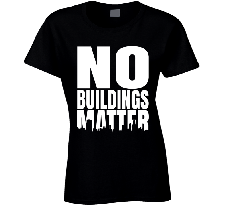 No Buildings Matter Ladies T Shirt No Buildings Matter Ladies T Shirt