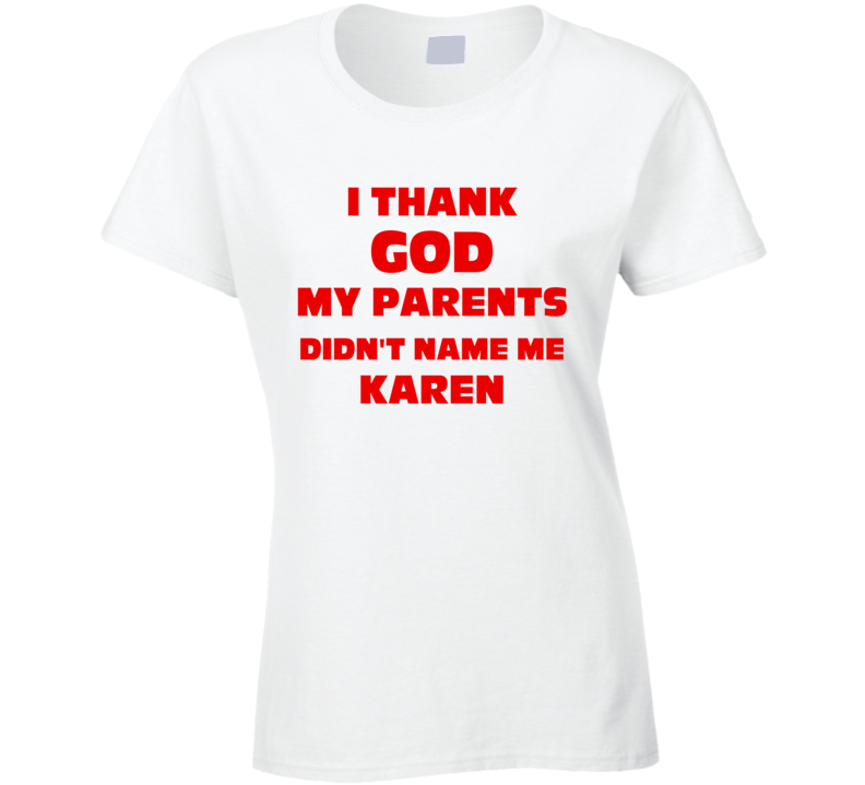 Thank God My Parent Didn't Name Me Karen Funny Ladies T Shirt Thank God My Parent Didn't Name Me Karen Funny Ladies T Shirt
