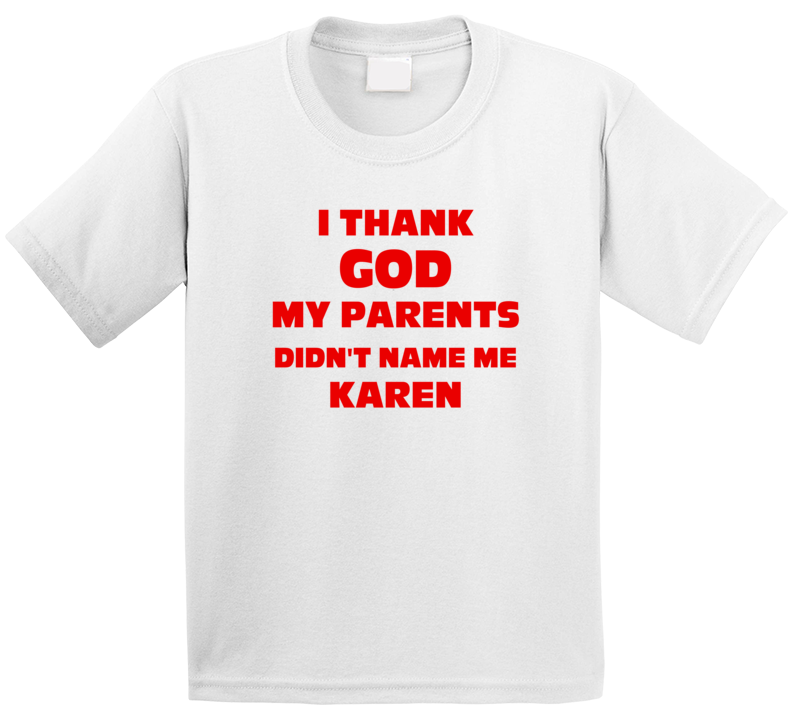 Thank God My Parent Didn't Name Me Karen Funny T Shirt Thank God My Parent Didn't Name Me Karen Funny T Shirt