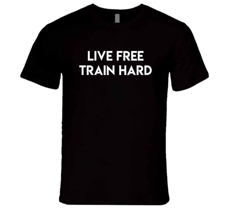 Live Free Train Hard Gym Gear T Shirt Live Free Train Hard Gym Gear T Shirt