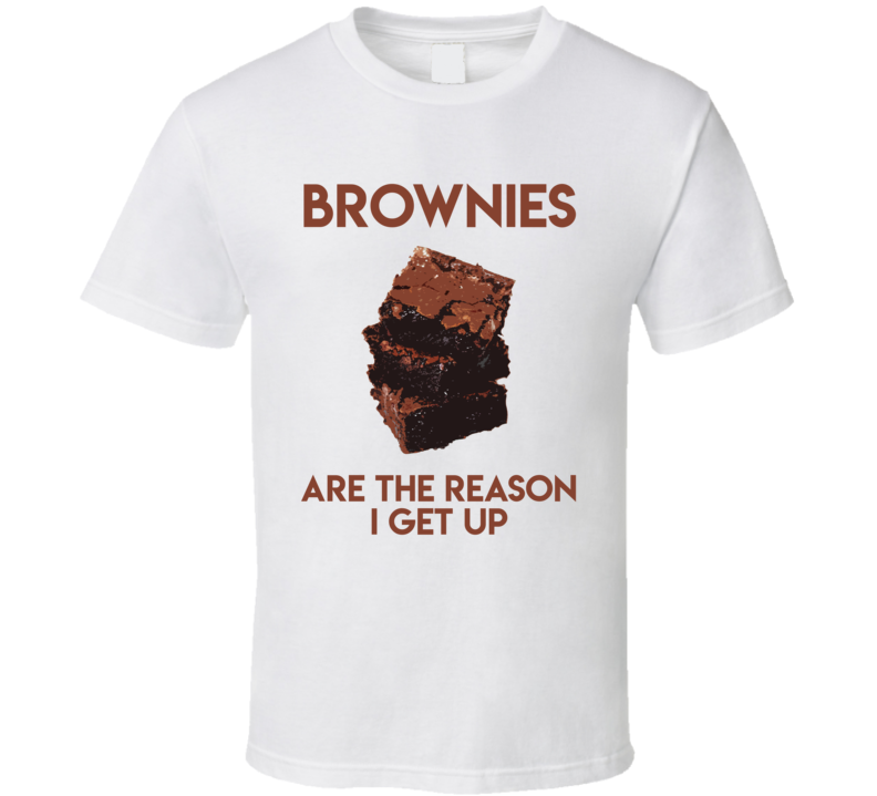 Brownies Are The Reason I Get Up Funny T Shirt Brownies Are The Reason I Get Up Funny T Shirt