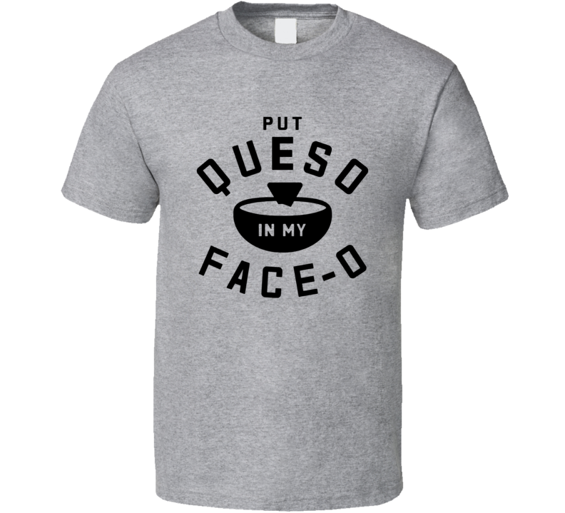 Put Queso In My Face O Funny Foo T Shirt Put Queso In My Face O Funny Foo T Shirt